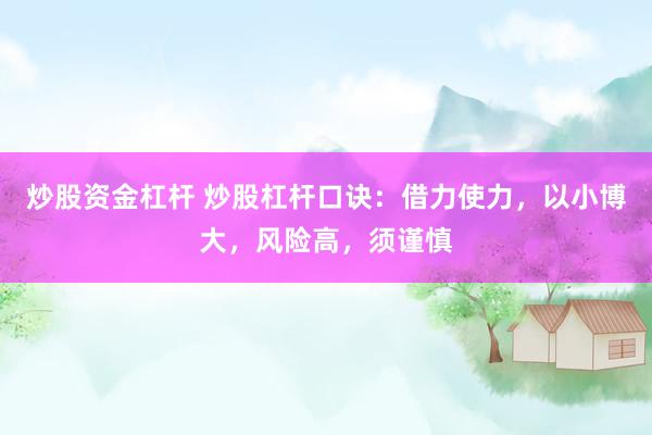 炒股资金杠杆 炒股杠杆口诀：借力使力，以小博大，风险高，须谨慎