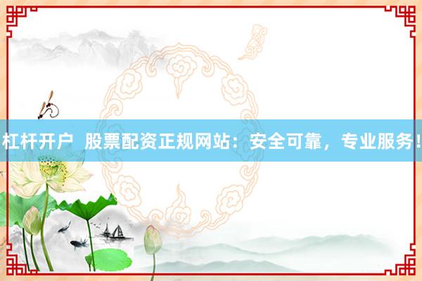 杠杆开户  股票配资正规网站：安全可靠，专业服务！