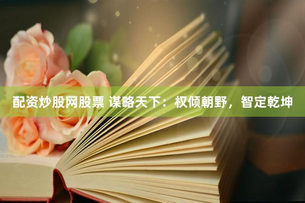 配资炒股网股票 谋略天下：权倾朝野，智定乾坤