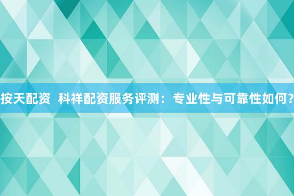按天配资  科祥配资服务评测：专业性与可靠性如何？