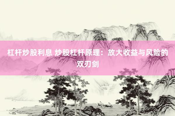 杠杆炒股利息 炒股杠杆原理：放大收益与风险的双刃剑