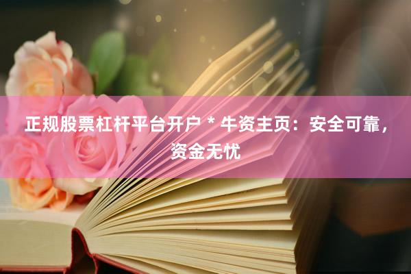 正规股票杠杆平台开户 * 牛资主页：安全可靠，资金无忧