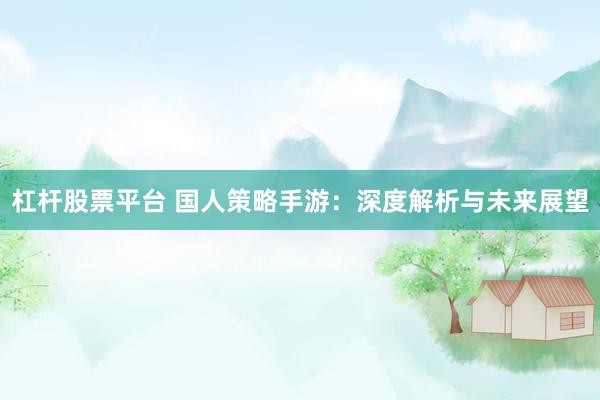 杠杆股票平台 国人策略手游：深度解析与未来展望