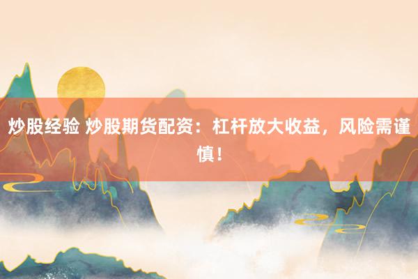 炒股经验 炒股期货配资：杠杆放大收益，风险需谨慎！