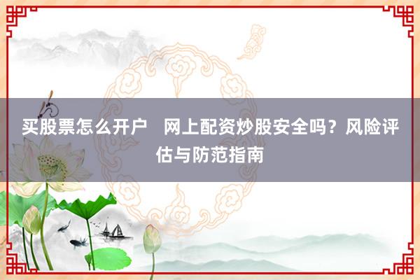 买股票怎么开户   网上配资炒股安全吗？风险评估与防范指南