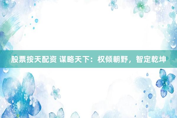 股票按天配资 谋略天下：权倾朝野，智定乾坤