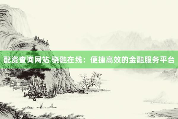 配资查询网站 骁融在线：便捷高效的金融服务平台