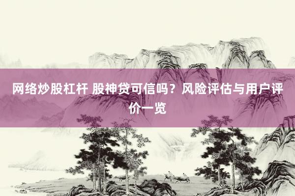 网络炒股杠杆 股神贷可信吗？风险评估与用户评价一览
