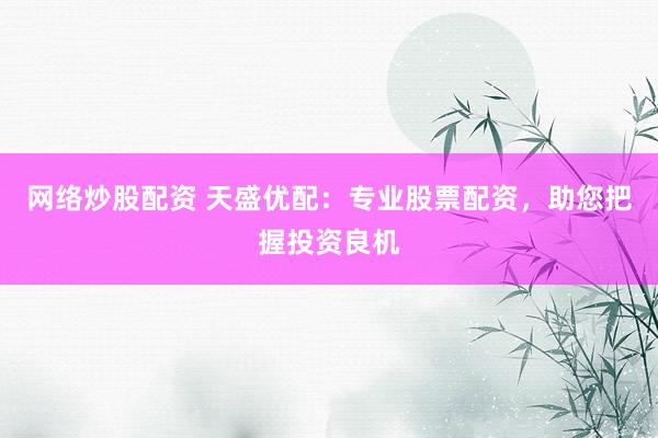 网络炒股配资 天盛优配：专业股票配资，助您把握投资良机