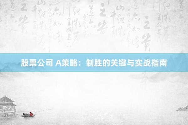 股票公司 A策略：制胜的关键与实战指南