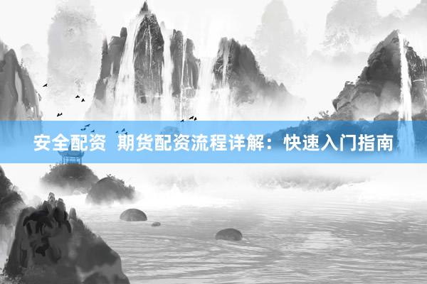 安全配资  期货配资流程详解：快速入门指南
