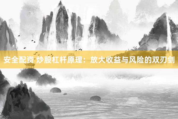 安全配资 炒股杠杆原理：放大收益与风险的双刃剑