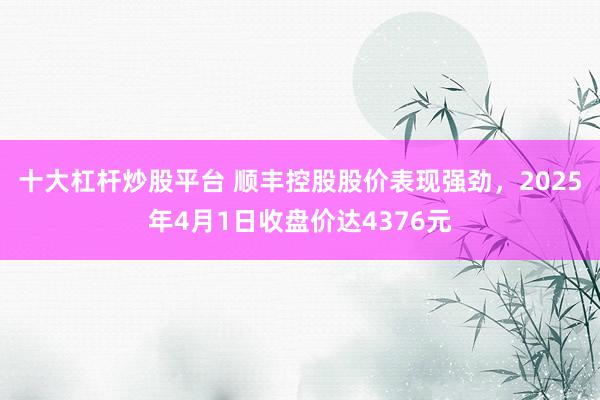 十大杠杆炒股平台 顺丰控股股价表现强劲，2025年4月1日收盘价达4376元
