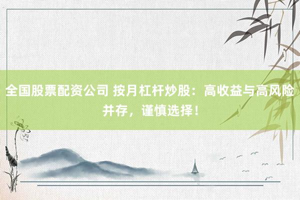 全国股票配资公司 按月杠杆炒股：高收益与高风险并存，谨慎选择！