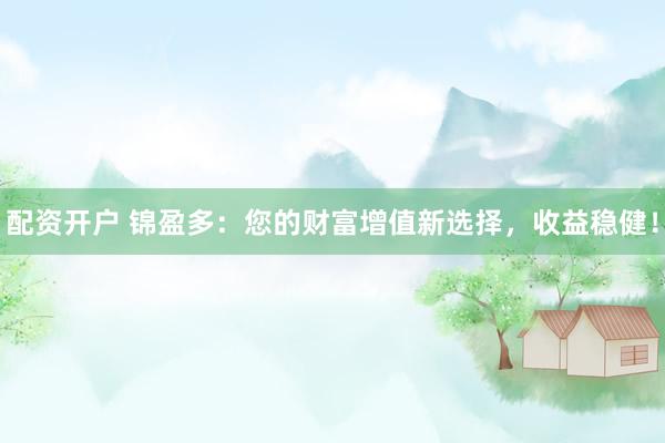 配资开户 锦盈多：您的财富增值新选择，收益稳健！