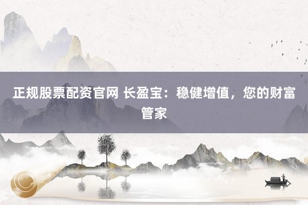 正规股票配资官网 长盈宝：稳健增值，您的财富管家