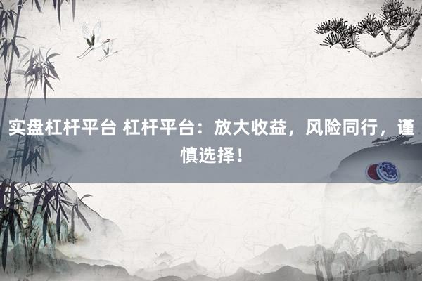 实盘杠杆平台 杠杆平台：放大收益，风险同行，谨慎选择！