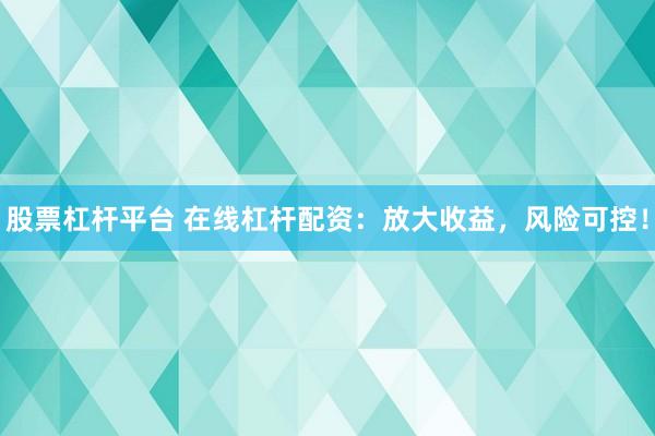 股票杠杆平台 在线杠杆配资：放大收益，风险可控！