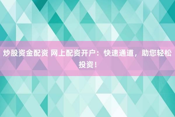 炒股资金配资 网上配资开户：快速通道，助您轻松投资！
