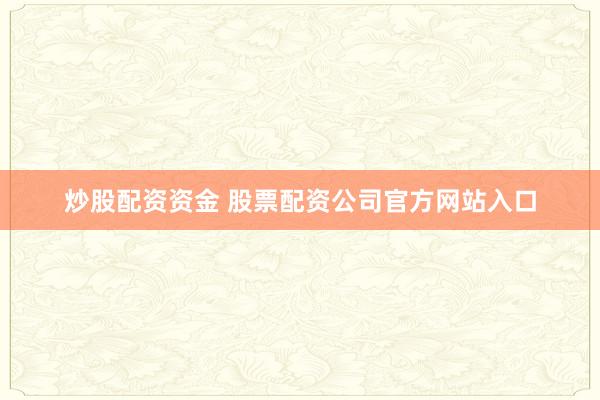 炒股配资资金 股票配资公司官方网站入口