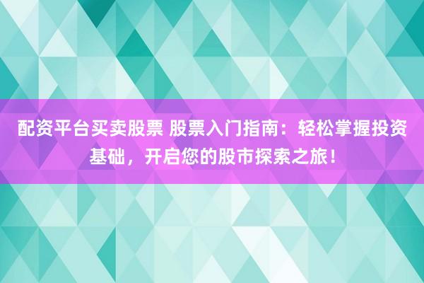 配资平台买卖股票 股票入门指南：轻松掌握投资基础，开启您的股市探索之旅！