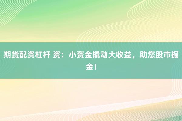 期货配资杠杆 资：小资金撬动大收益，助您股市掘金！