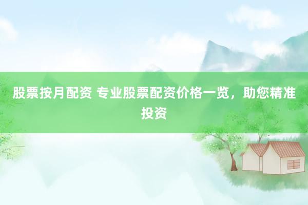 股票按月配资 专业股票配资价格一览,助您精准投资