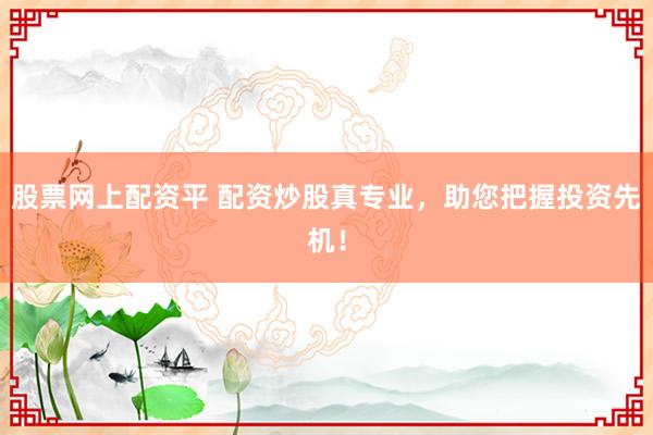 股票网上配资平 配资炒股真专业,助您把握投资先机!