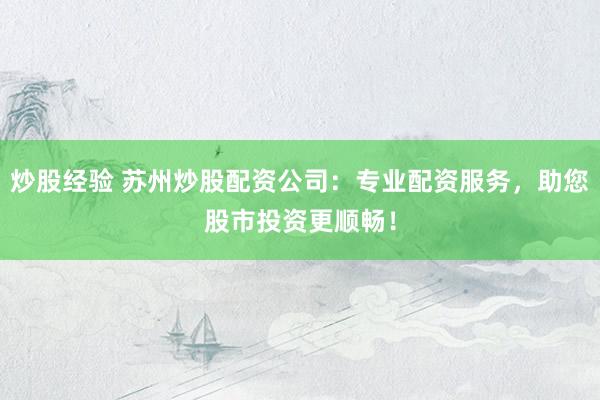 炒股经验 苏州炒股配资公司:专业配资服务,助您股市投资更顺畅!