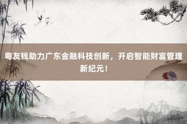 粤友钱助力广东金融科技创新，开启智能财富管理新纪元！