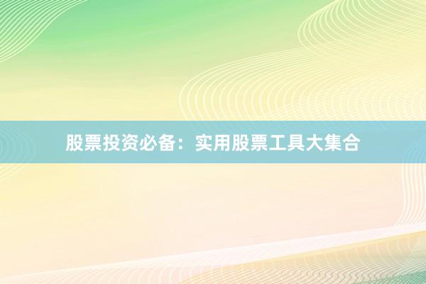 股票投资必备：实用股票工具大集合