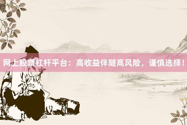 网上股票杠杆平台：高收益伴随高风险，谨慎选择！