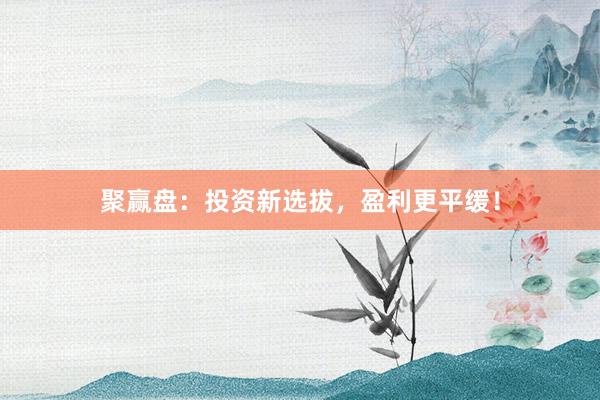 聚赢盘：投资新选拔，盈利更平缓！