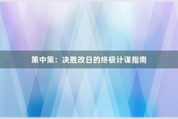 策中策：决胜改日的终极计谋指南
