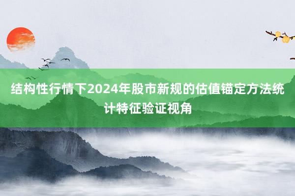结构性行情下2024年股市新规的估值锚定方法统计特征验证视角