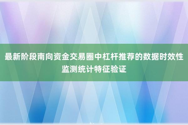 最新阶段南向资金交易圈中杠杆推荐的数据时效性监测统计特征验证