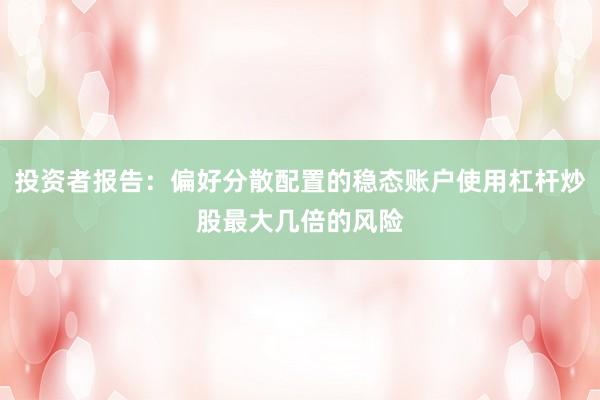 投资者报告：偏好分散配置的稳态账户使用杠杆炒股最大几倍的风险